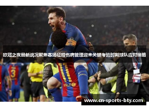欧冠之夜最新战况聚焦客场征程伤病管理迎来关键考验时刻球队应对策略