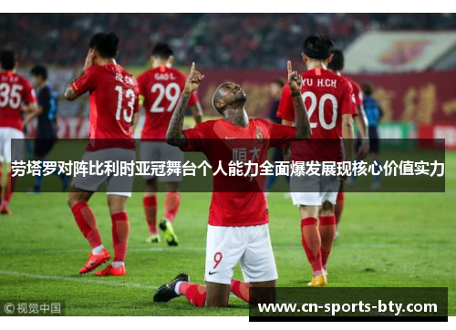 劳塔罗对阵比利时亚冠舞台个人能力全面爆发展现核心价值实力