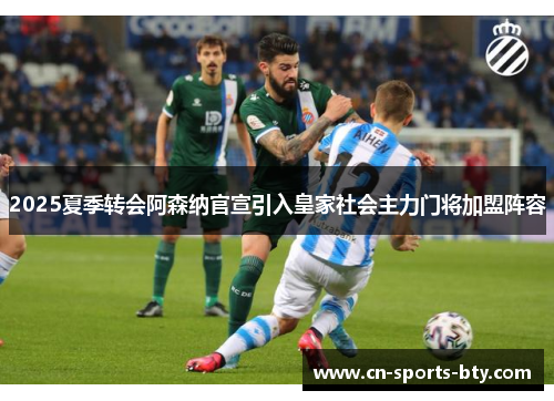 2025夏季转会阿森纳官宣引入皇家社会主力门将加盟阵容
