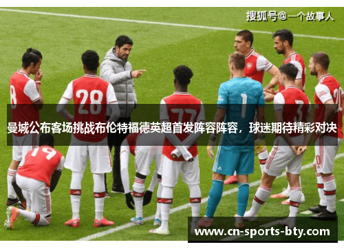 曼城公布客场挑战布伦特福德英超首发阵容阵容，球迷期待精彩对决