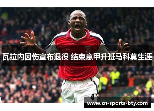 瓦拉内因伤宣布退役 结束意甲升班马科莫生涯