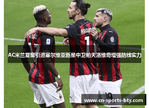 AC米兰夏窗引进塞尔维亚新星中卫帕夫洛维奇增强防线实力