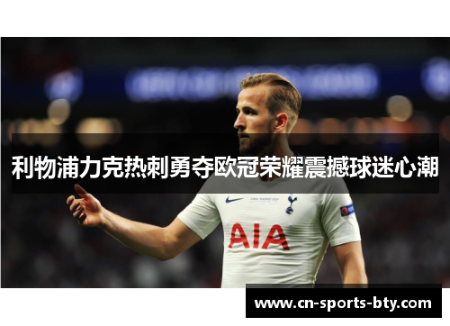 利物浦力克热刺勇夺欧冠荣耀震撼球迷心潮 利物浦力克热刺勇夺欧冠荣耀震撼球迷心潮