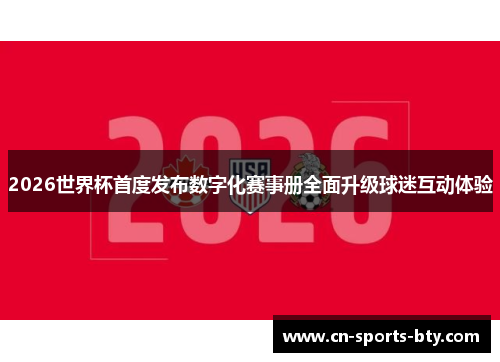 2026世界杯首度发布数字化赛事册全面升级球迷互动体验