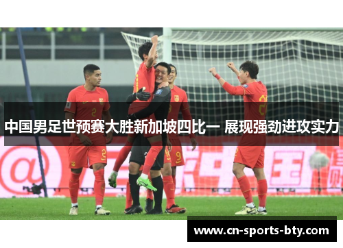 中国男足世预赛大胜新加坡四比一 展现强劲进攻实力