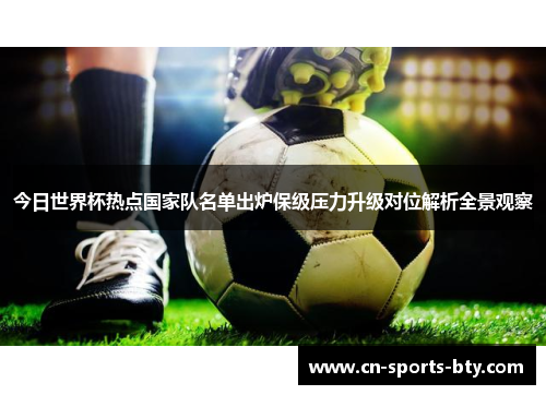 今日世界杯热点国家队名单出炉保级压力升级对位解析全景观察