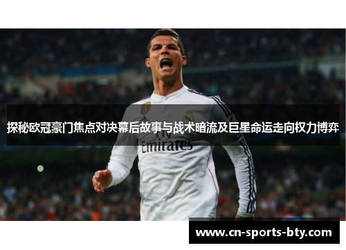 探秘欧冠豪门焦点对决幕后故事与战术暗流及巨星命运走向权力博弈
