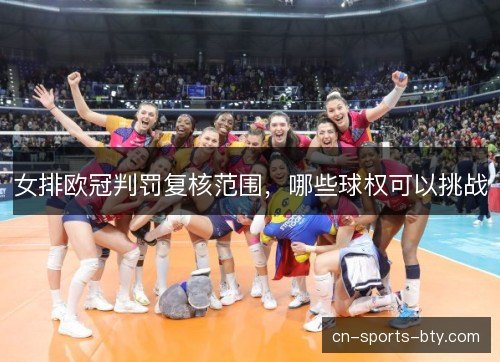 女排欧冠判罚复核范围,哪些球权可以挑战 女排欧冠判罚复核范围,哪些球权可以挑战