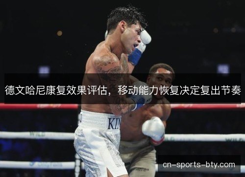 德文哈尼康复效果评估，移动能力恢复决定复出节奏