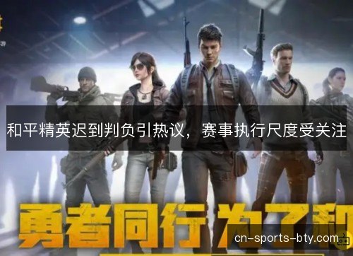 和平精英迟到判负引热议，赛事执行尺度受关注