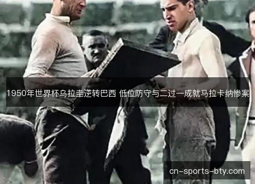 1950年世界杯乌拉圭逆转巴西 低位防守与二过一成就马拉卡纳惨案
