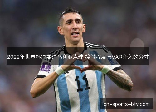 2022年世界杯决赛迪马利亚点球 接触程度与VAR介入的分寸